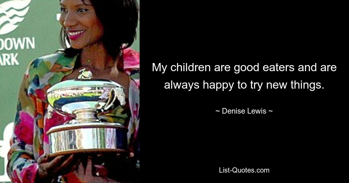 My children are good eaters and are always happy to try new things. — © Denise Lewis