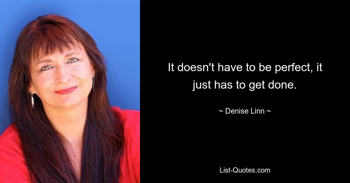 It doesn't have to be perfect, it just has to get done. — © Denise Linn