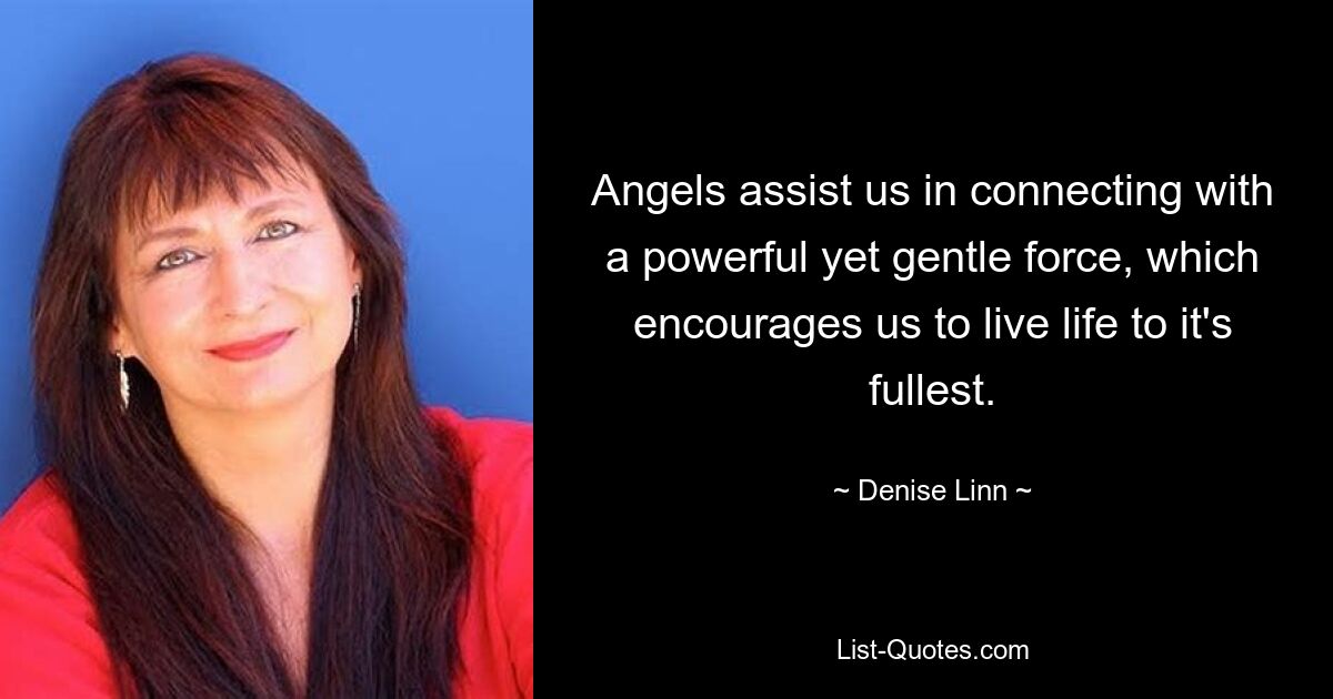 Angels assist us in connecting with a powerful yet gentle force, which encourages us to live life to it's fullest. — © Denise Linn