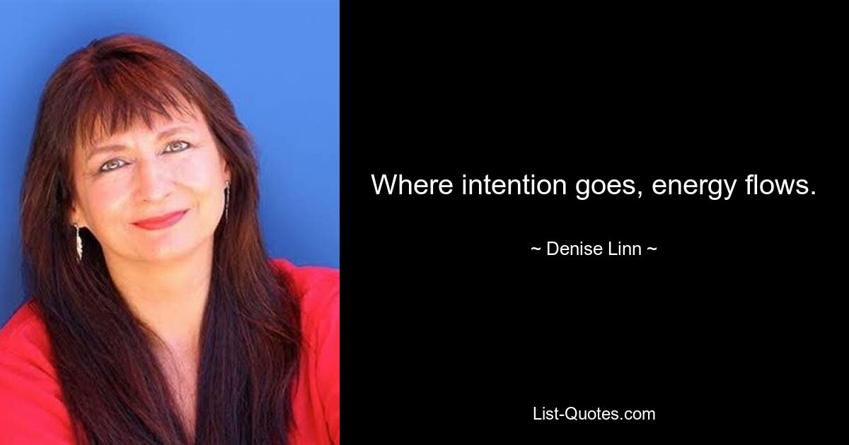 Where intention goes, energy flows. — © Denise Linn