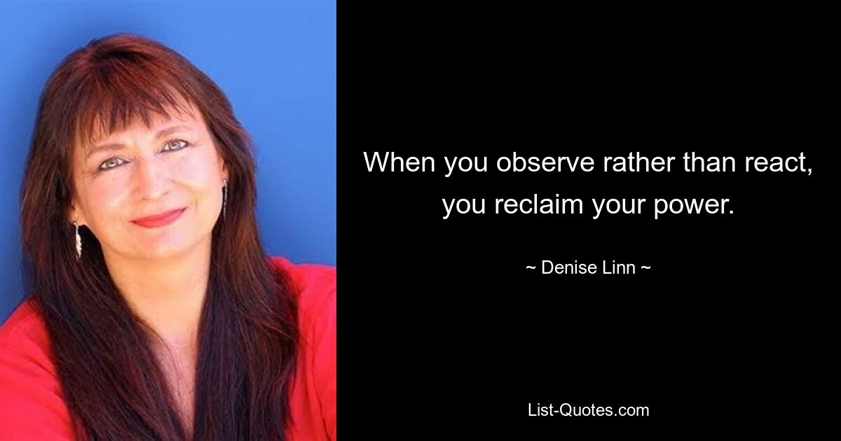 When you observe rather than react, you reclaim your power. — © Denise Linn