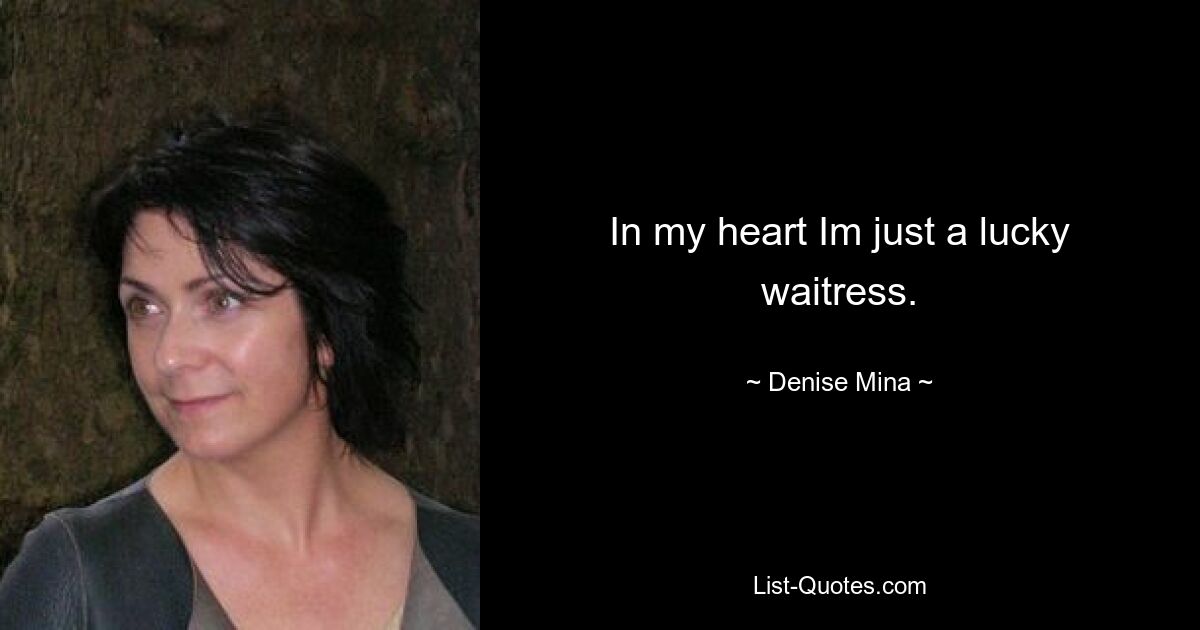 In my heart Im just a lucky waitress. — © Denise Mina