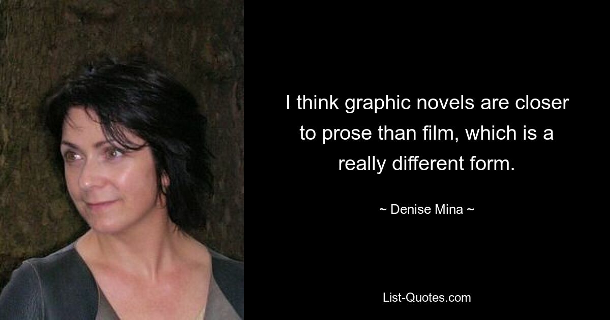 I think graphic novels are closer to prose than film, which is a really different form. — © Denise Mina