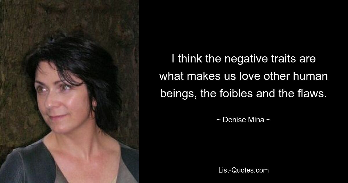 I think the negative traits are what makes us love other human beings, the foibles and the flaws. — © Denise Mina