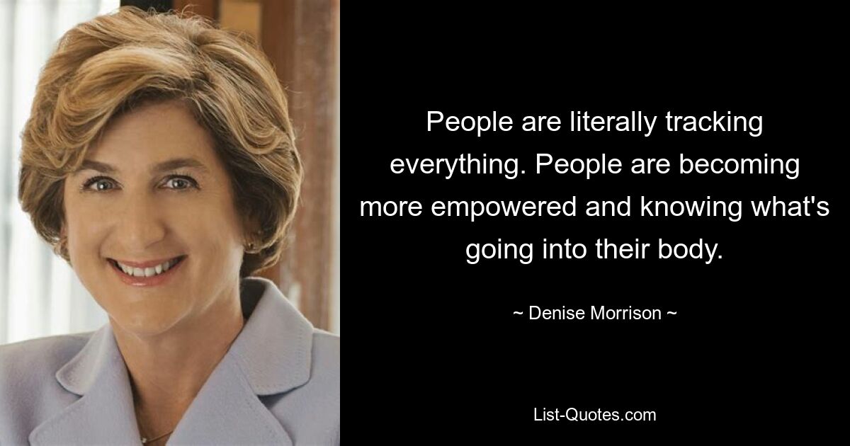 People are literally tracking everything. People are becoming more empowered and knowing what's going into their body. — © Denise Morrison