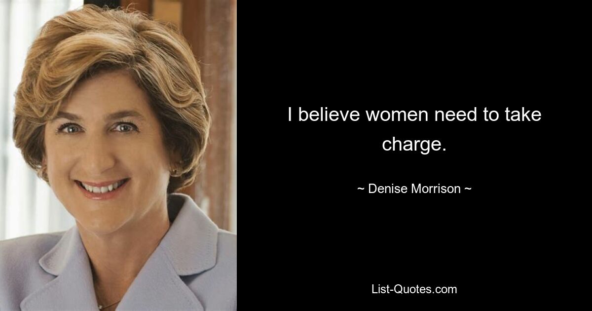 I believe women need to take charge. — © Denise Morrison