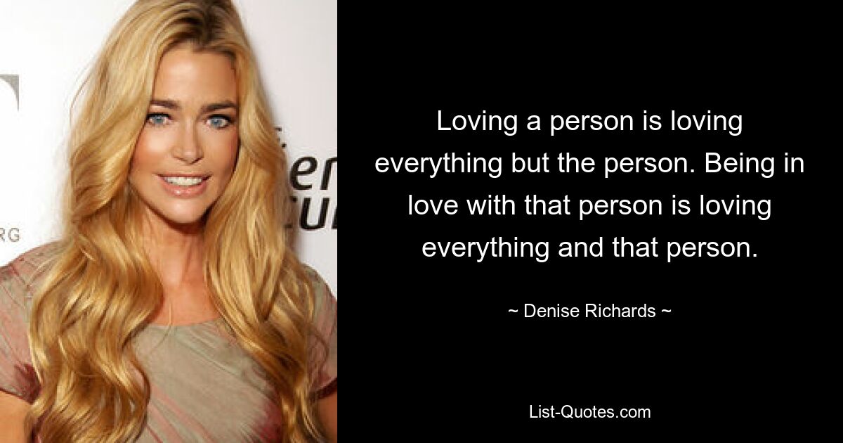 Eine Person zu lieben bedeutet, alles außer der Person zu lieben. In diese Person verliebt zu sein bedeutet, alles und diese Person zu lieben. — © Denise Richards