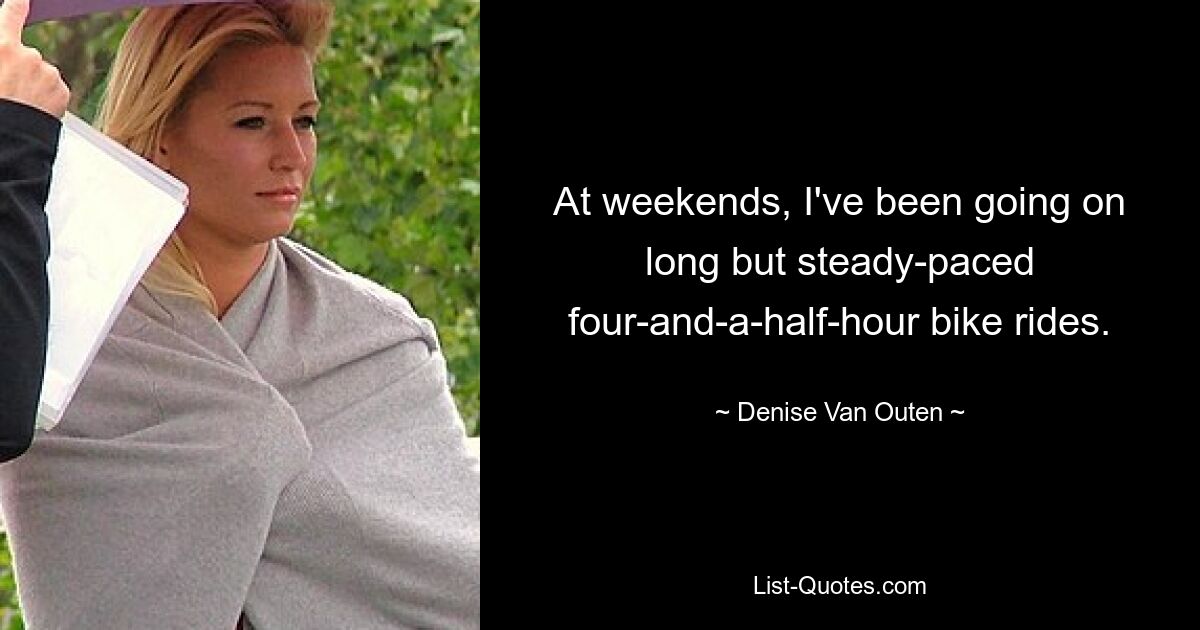 At weekends, I've been going on long but steady-paced four-and-a-half-hour bike rides. — © Denise Van Outen