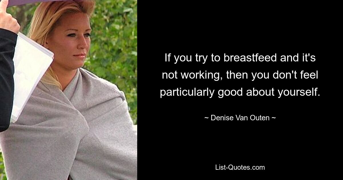 If you try to breastfeed and it's not working, then you don't feel particularly good about yourself. — © Denise Van Outen