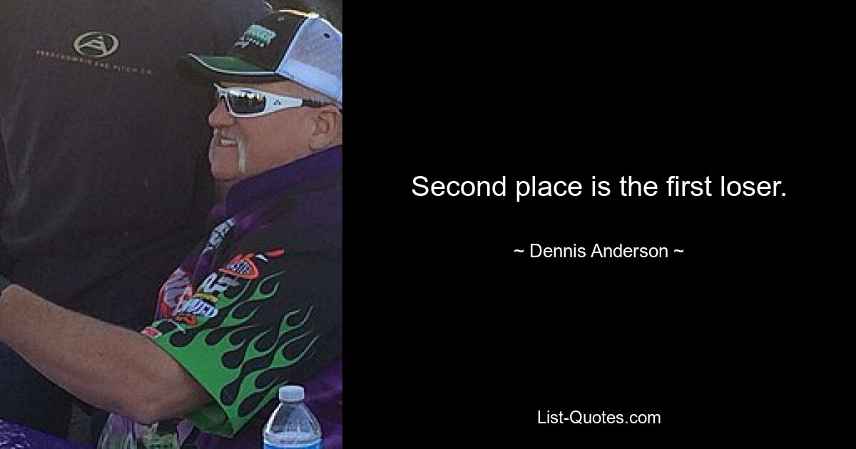 Second place is the first loser. — © Dennis Anderson