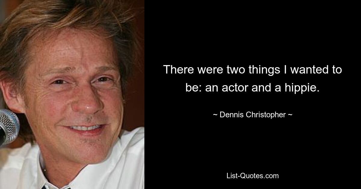 There were two things I wanted to be: an actor and a hippie. — © Dennis Christopher