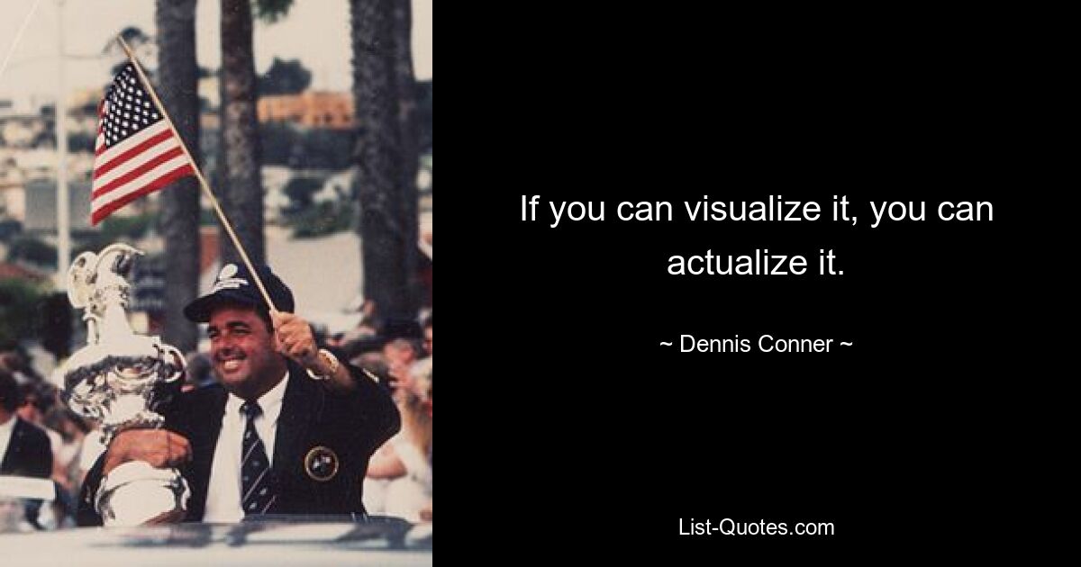 If you can visualize it, you can actualize it. — © Dennis Conner