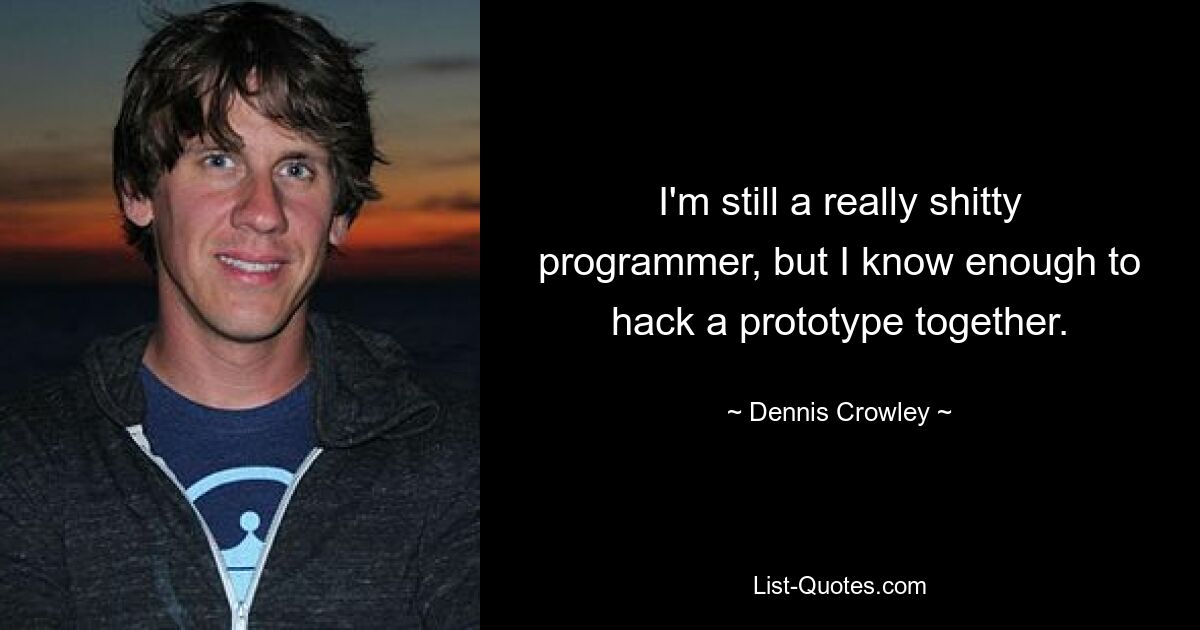 I'm still a really shitty programmer, but I know enough to hack a prototype together. — © Dennis Crowley