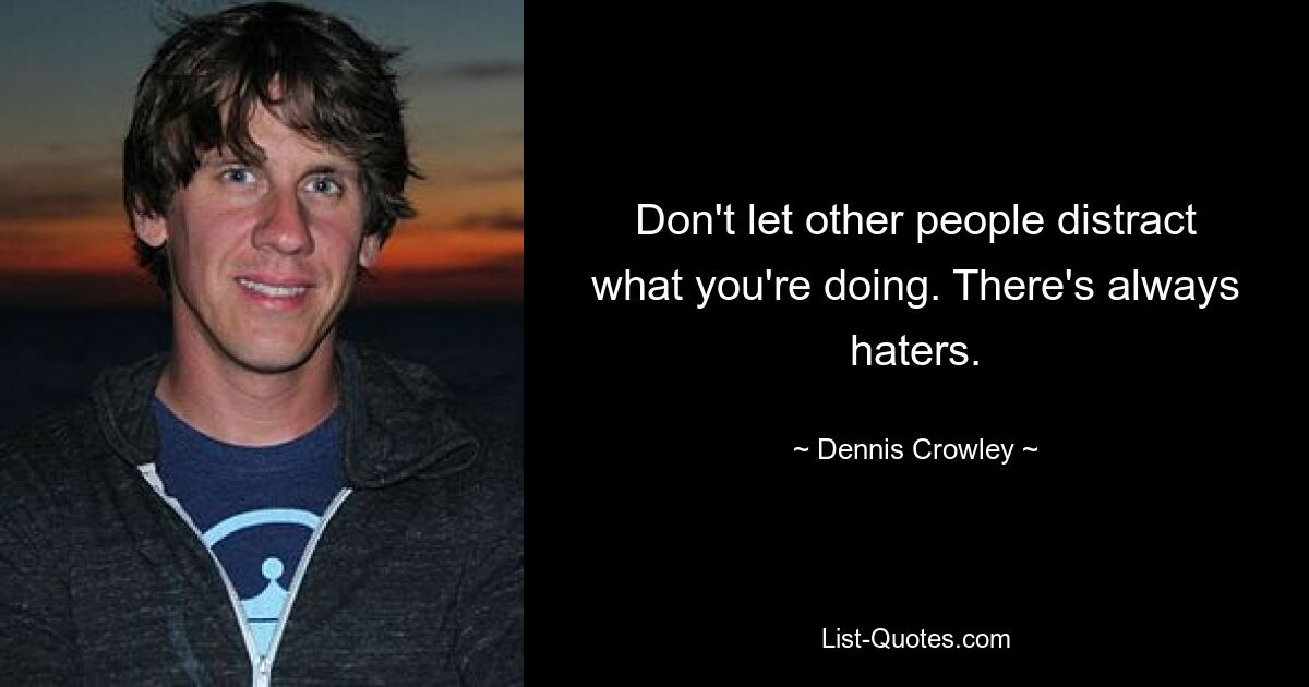 Don't let other people distract what you're doing. There's always haters. — © Dennis Crowley