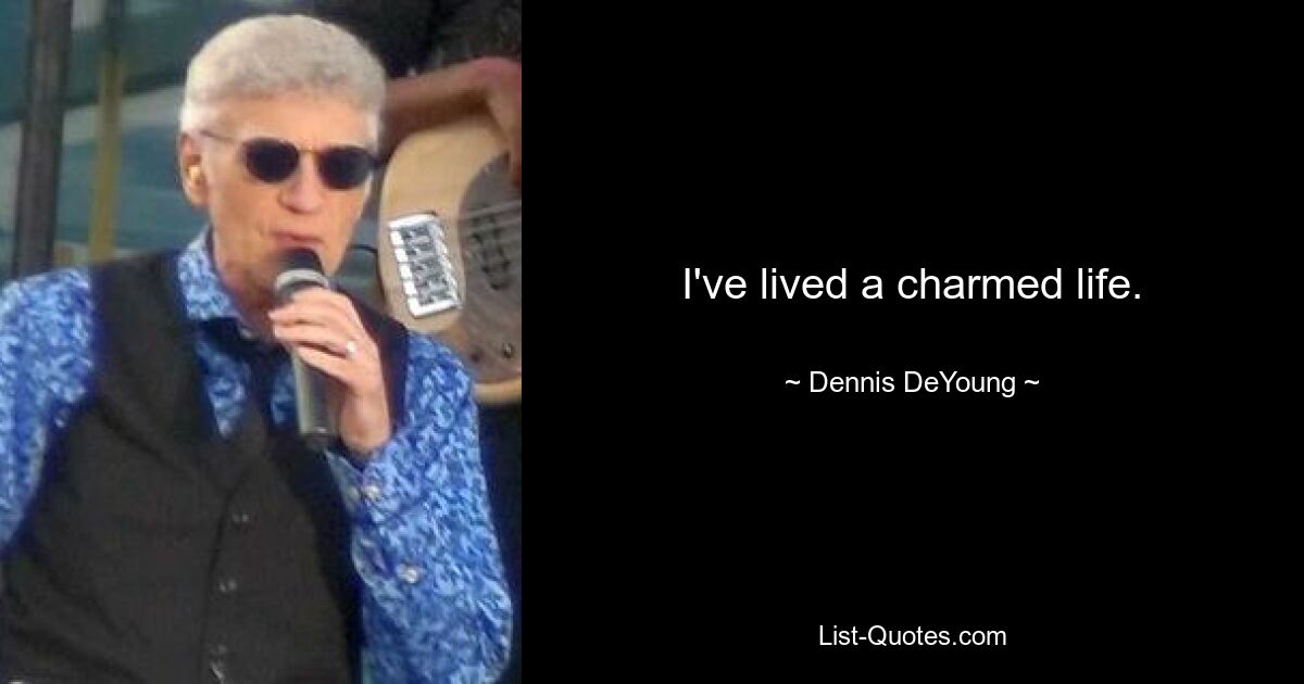 I've lived a charmed life. — © Dennis DeYoung