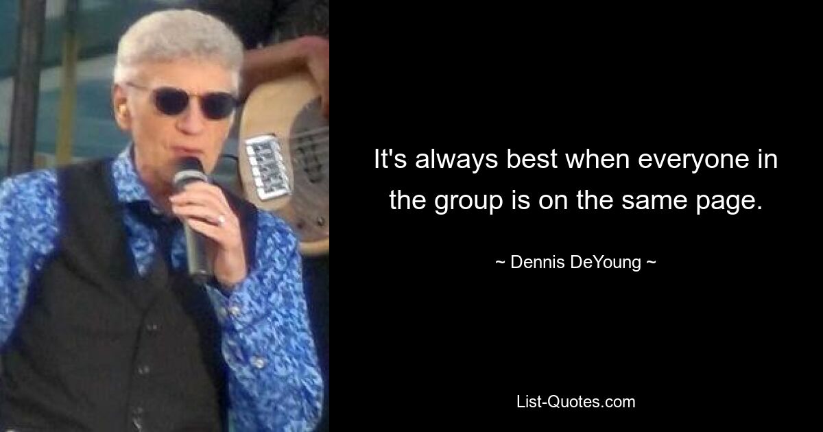 It's always best when everyone in the group is on the same page. — © Dennis DeYoung