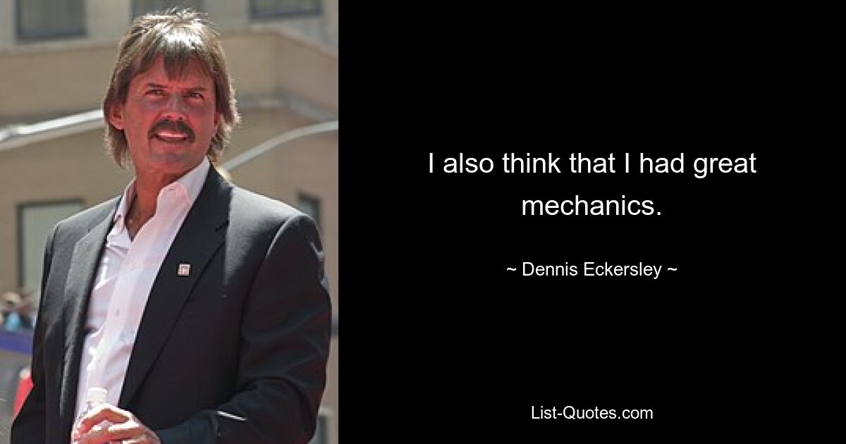 I also think that I had great mechanics. — © Dennis Eckersley