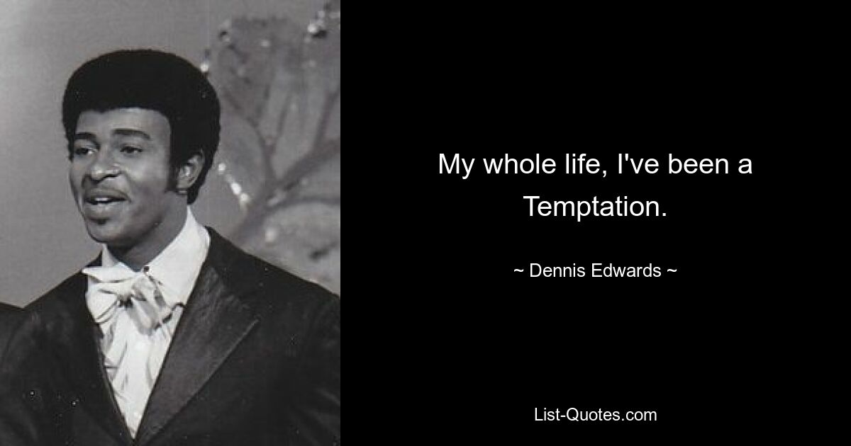 My whole life, I've been a Temptation. — © Dennis Edwards