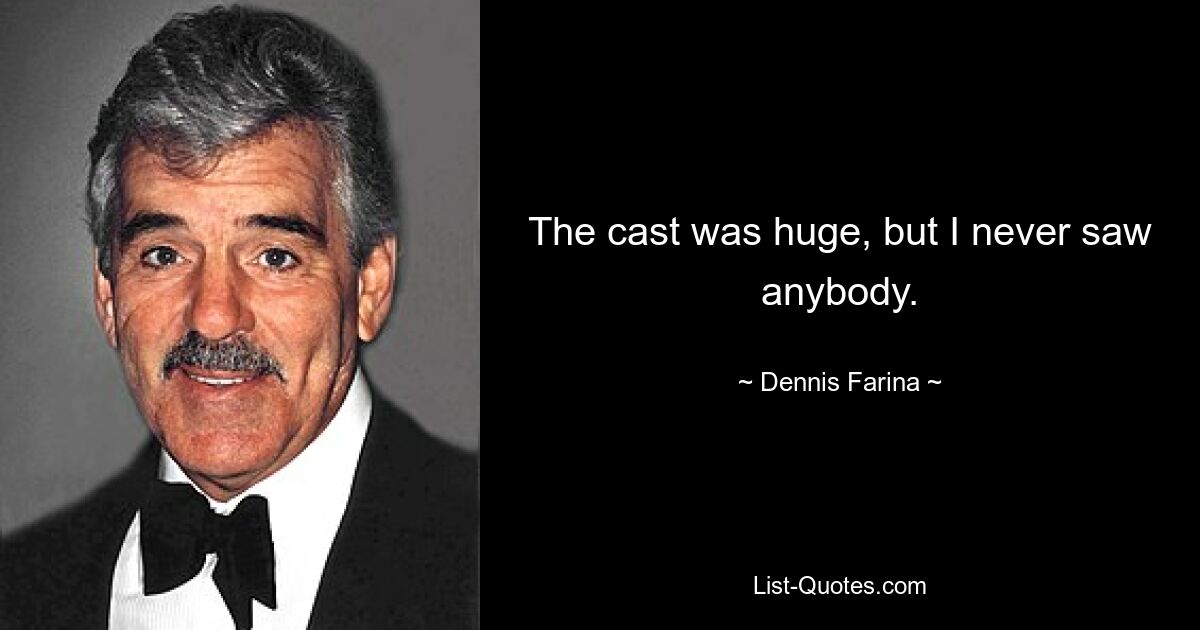 The cast was huge, but I never saw anybody. — © Dennis Farina