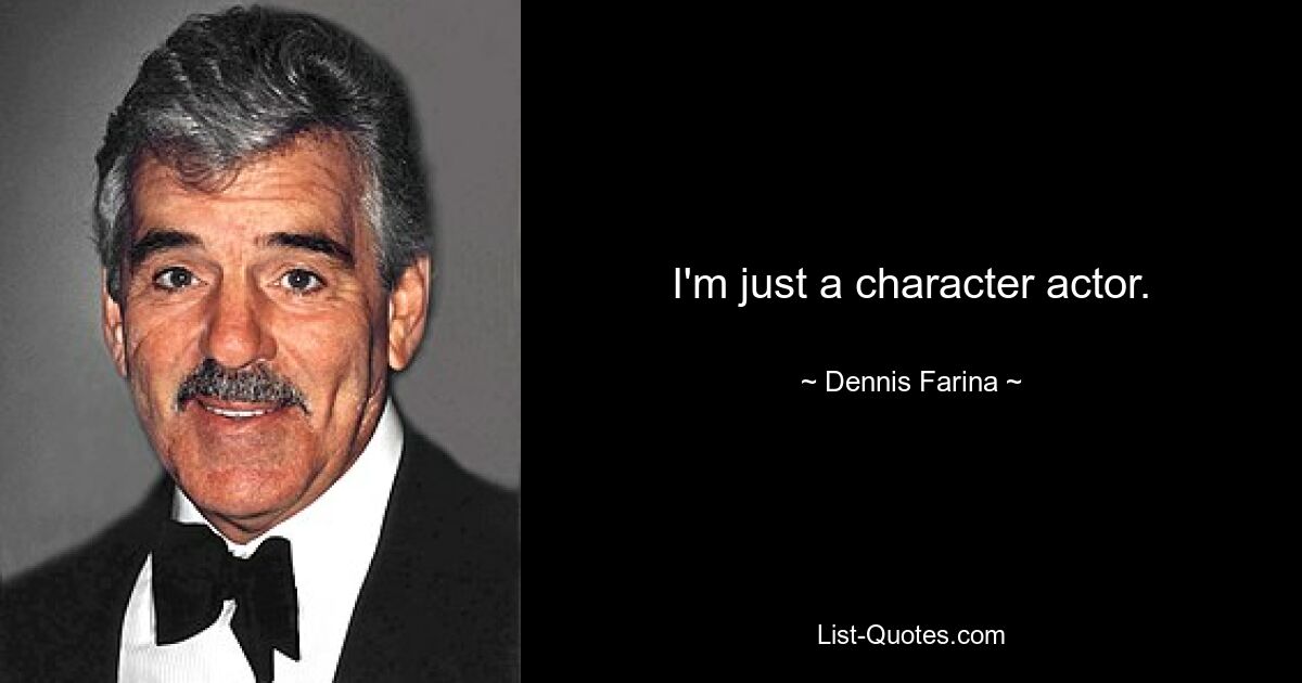 I'm just a character actor. — © Dennis Farina