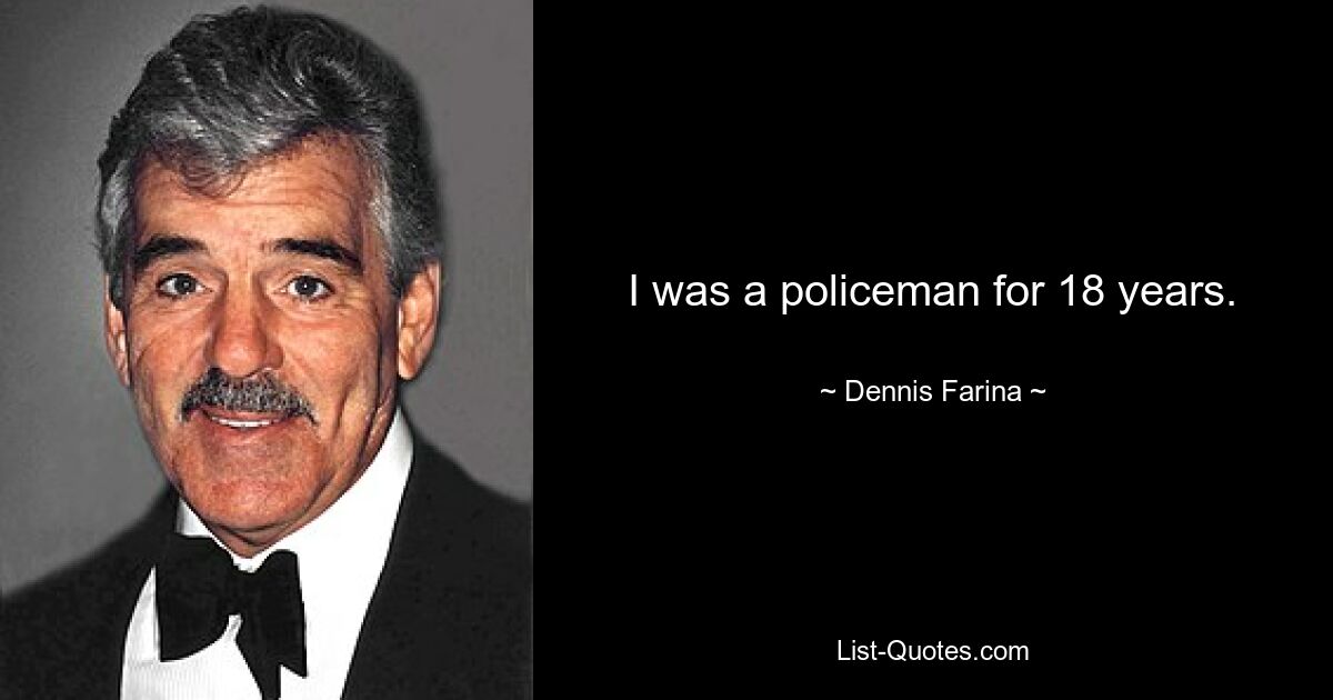 I was a policeman for 18 years. — © Dennis Farina