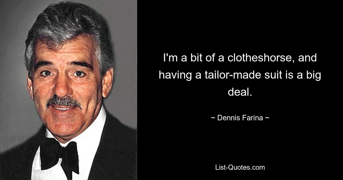 I'm a bit of a clotheshorse, and having a tailor-made suit is a big deal. — © Dennis Farina