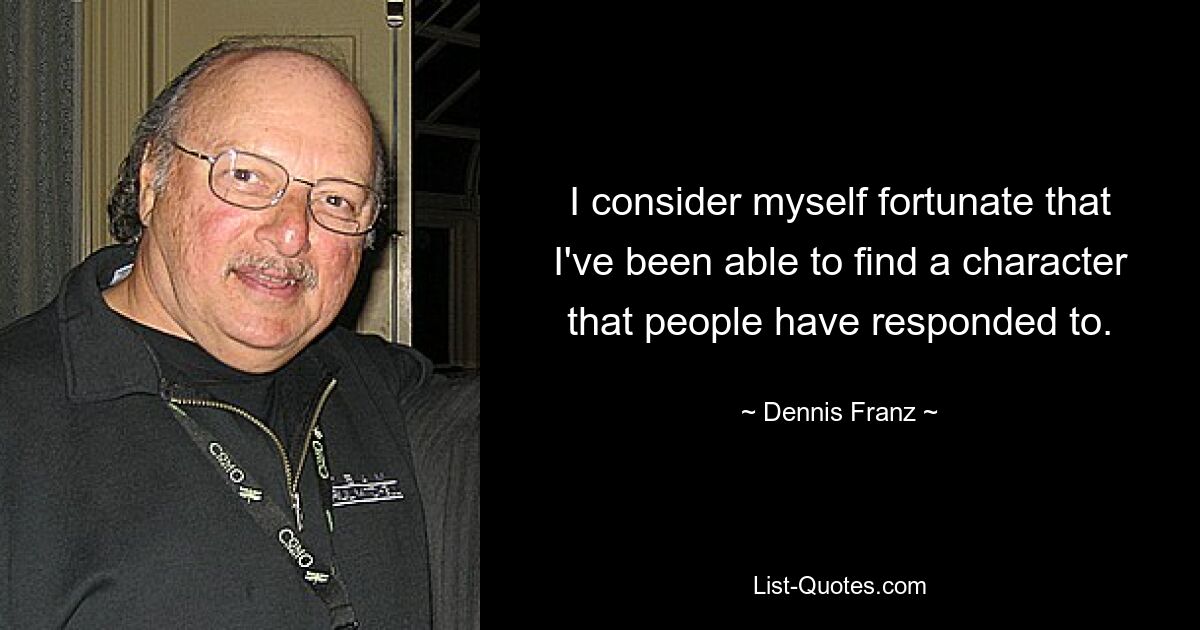 I consider myself fortunate that I've been able to find a character that people have responded to. — © Dennis Franz