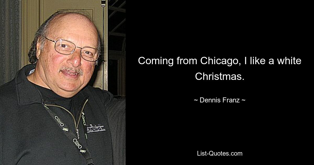 Coming from Chicago, I like a white Christmas. — © Dennis Franz