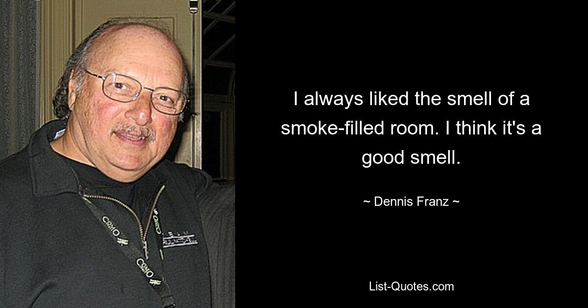 I always liked the smell of a smoke-filled room. I think it's a good smell. — © Dennis Franz