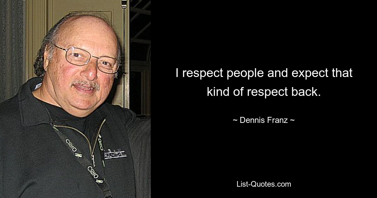 I respect people and expect that kind of respect back. — © Dennis Franz