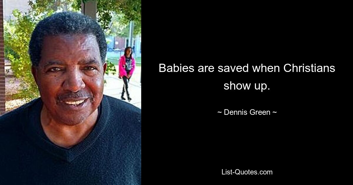 Babies are saved when Christians show up. — © Dennis Green