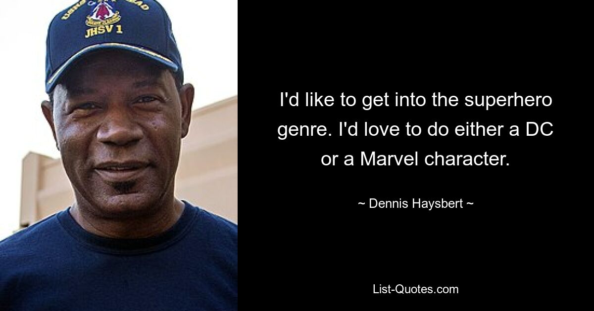 I'd like to get into the superhero genre. I'd love to do either a DC or a Marvel character. — © Dennis Haysbert