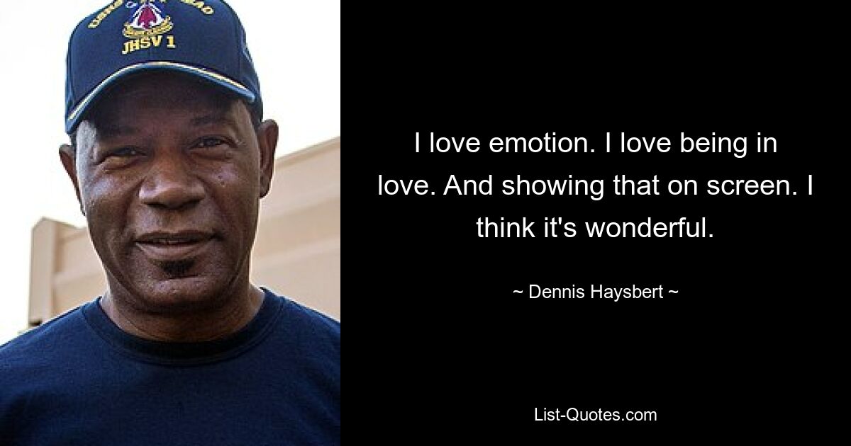 I love emotion. I love being in love. And showing that on screen. I think it's wonderful. — © Dennis Haysbert