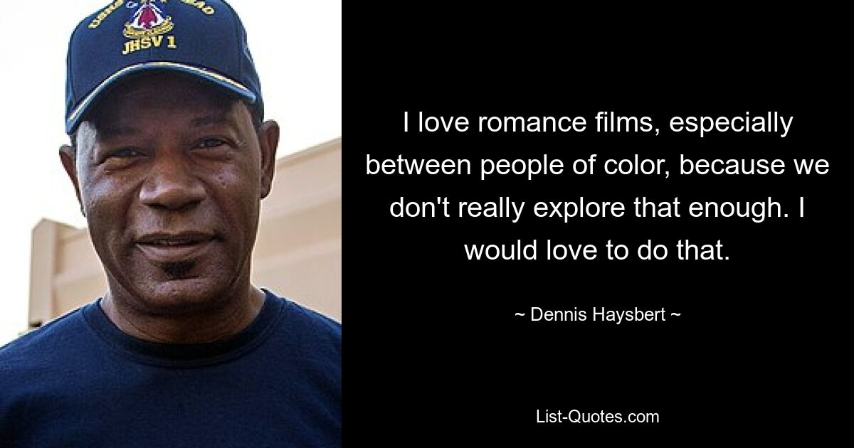 I love romance films, especially between people of color, because we don't really explore that enough. I would love to do that. — © Dennis Haysbert