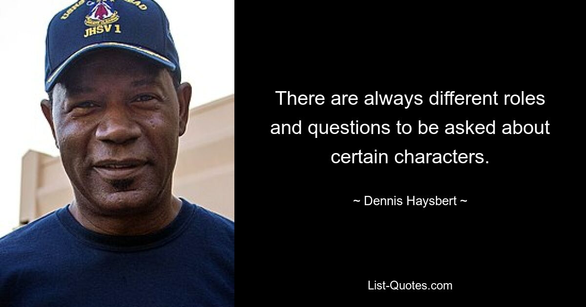 There are always different roles and questions to be asked about certain characters. — © Dennis Haysbert