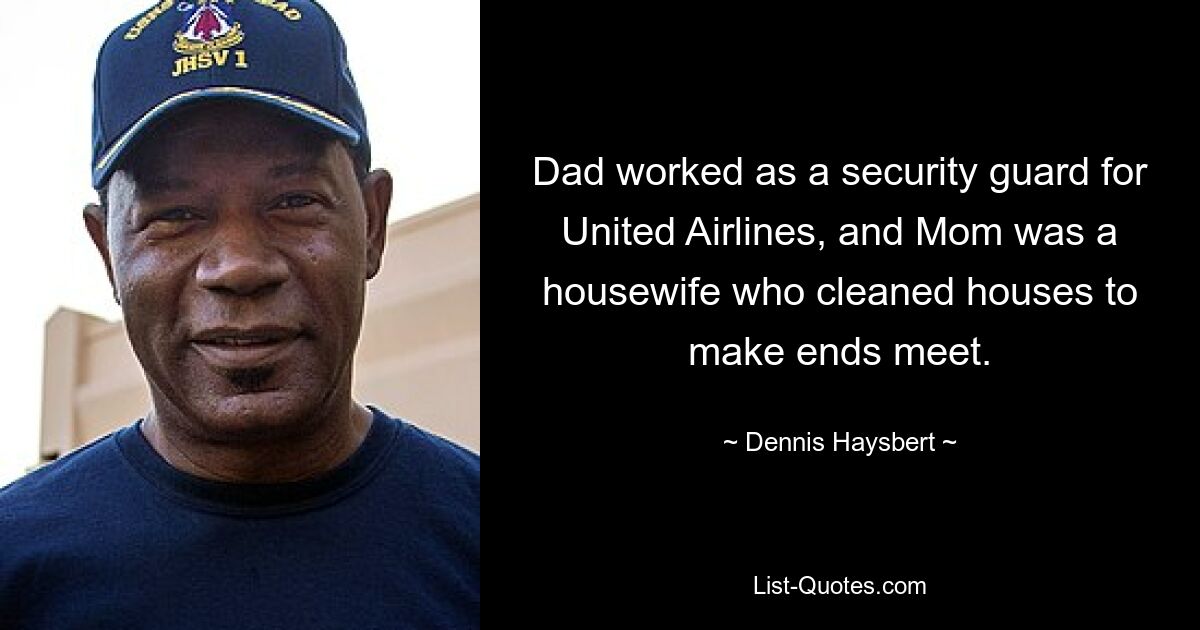 Dad worked as a security guard for United Airlines, and Mom was a housewife who cleaned houses to make ends meet. — © Dennis Haysbert