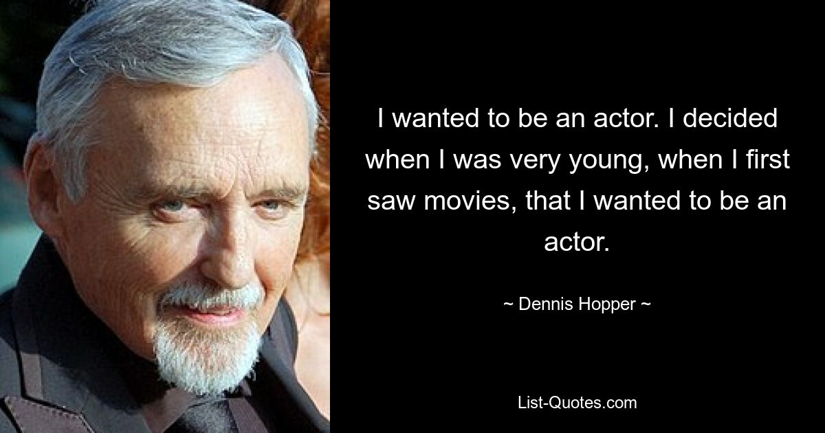 I wanted to be an actor. I decided when I was very young, when I first saw movies, that I wanted to be an actor. — © Dennis Hopper