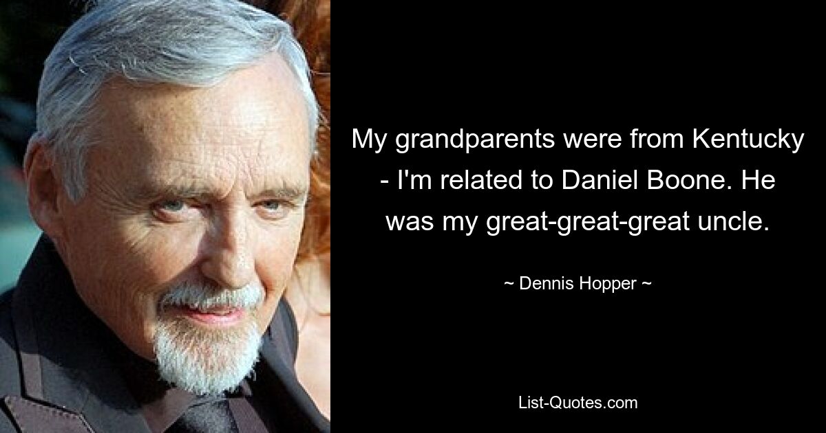 My grandparents were from Kentucky - I'm related to Daniel Boone. He was my great-great-great uncle. — © Dennis Hopper