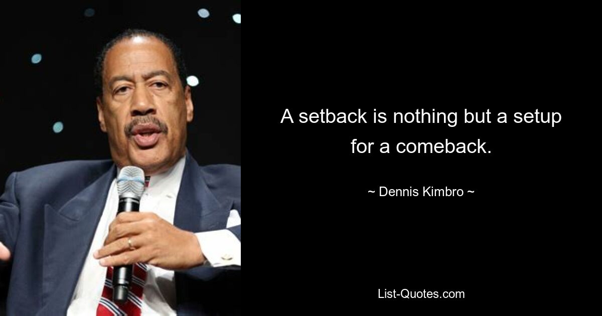 A setback is nothing but a setup for a comeback. — © Dennis Kimbro