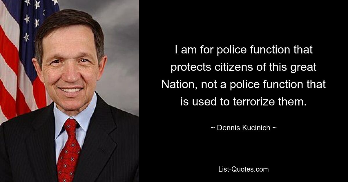 I am for police function that protects citizens of this great Nation, not a police function that is used to terrorize them. — © Dennis Kucinich