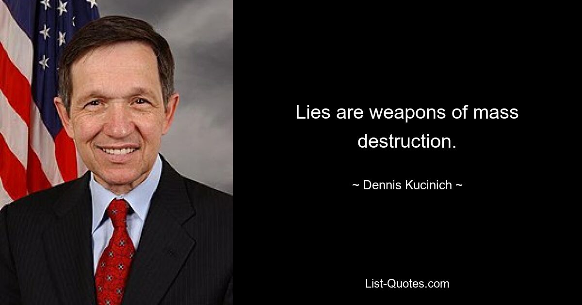 Lies are weapons of mass destruction. — © Dennis Kucinich