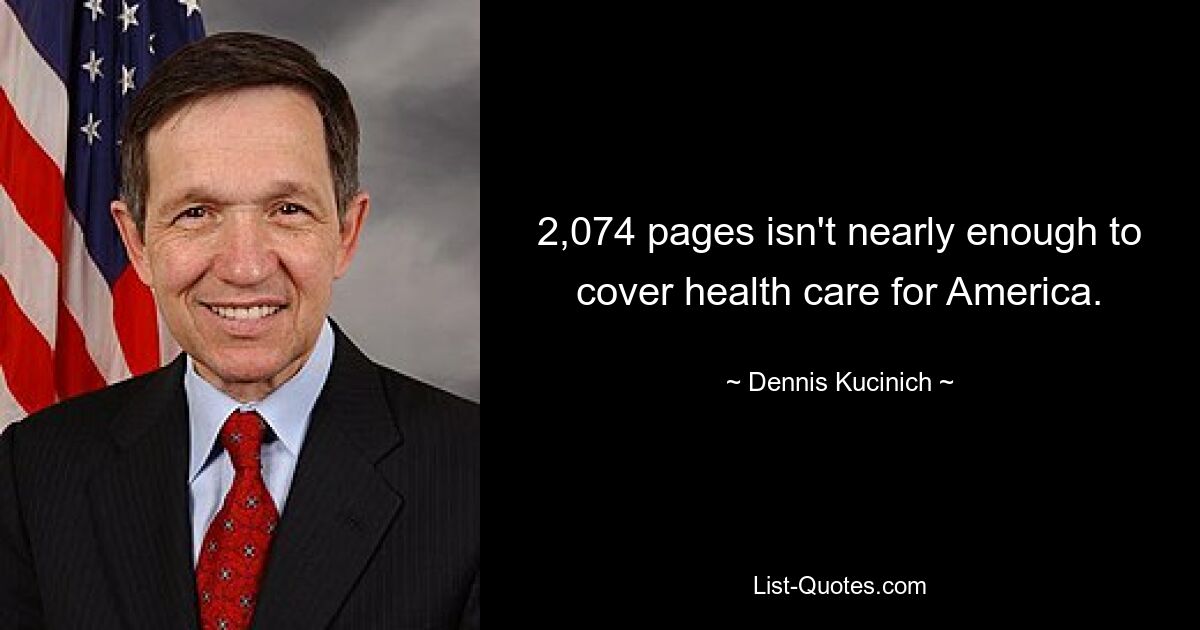 2,074 pages isn't nearly enough to cover health care for America. — © Dennis Kucinich