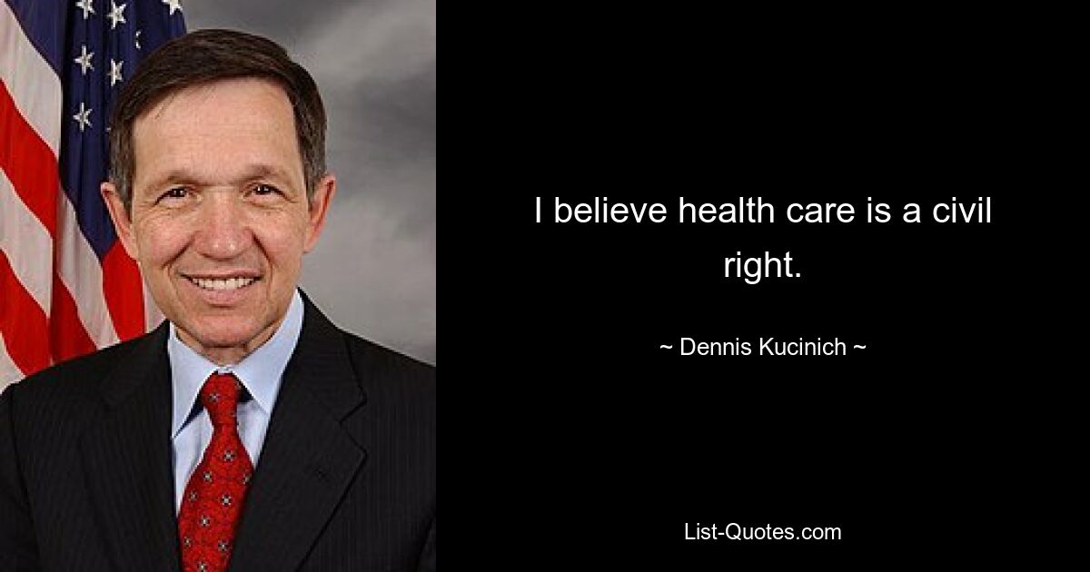 I believe health care is a civil right. — © Dennis Kucinich