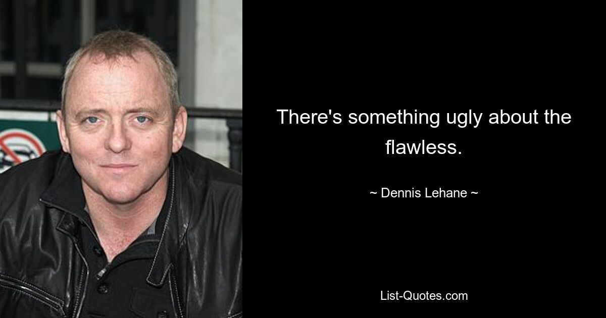 There's something ugly about the flawless. — © Dennis Lehane