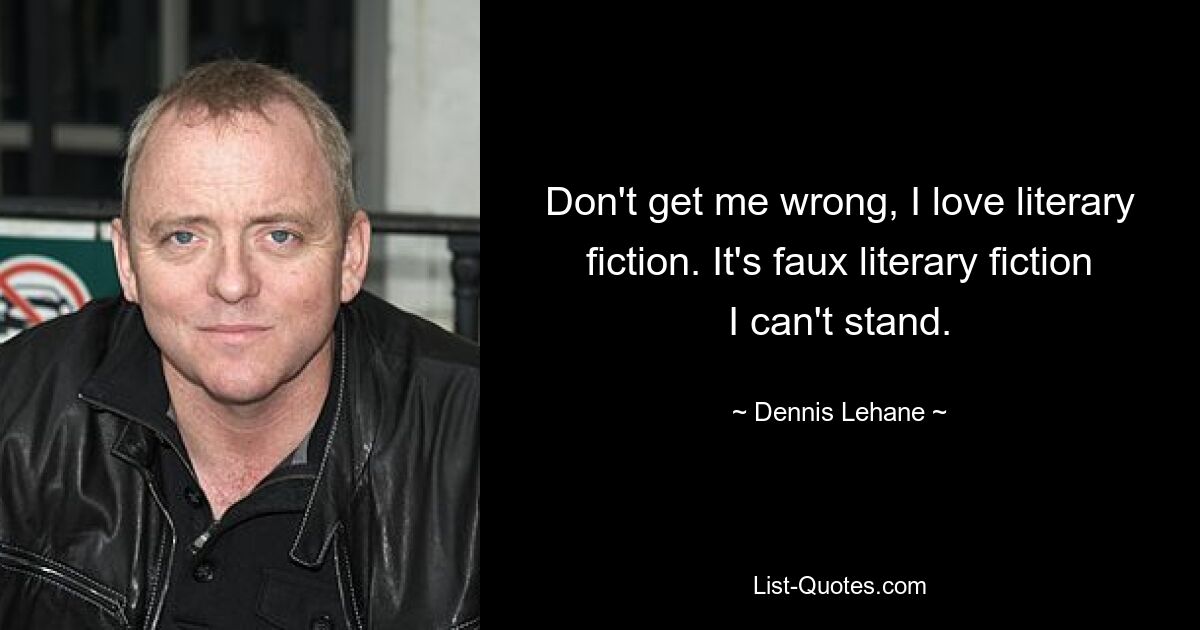 Don't get me wrong, I love literary fiction. It's faux literary fiction I can't stand. — © Dennis Lehane