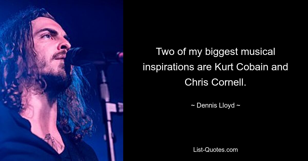 Two of my biggest musical inspirations are Kurt Cobain and Chris Cornell. — © Dennis Lloyd