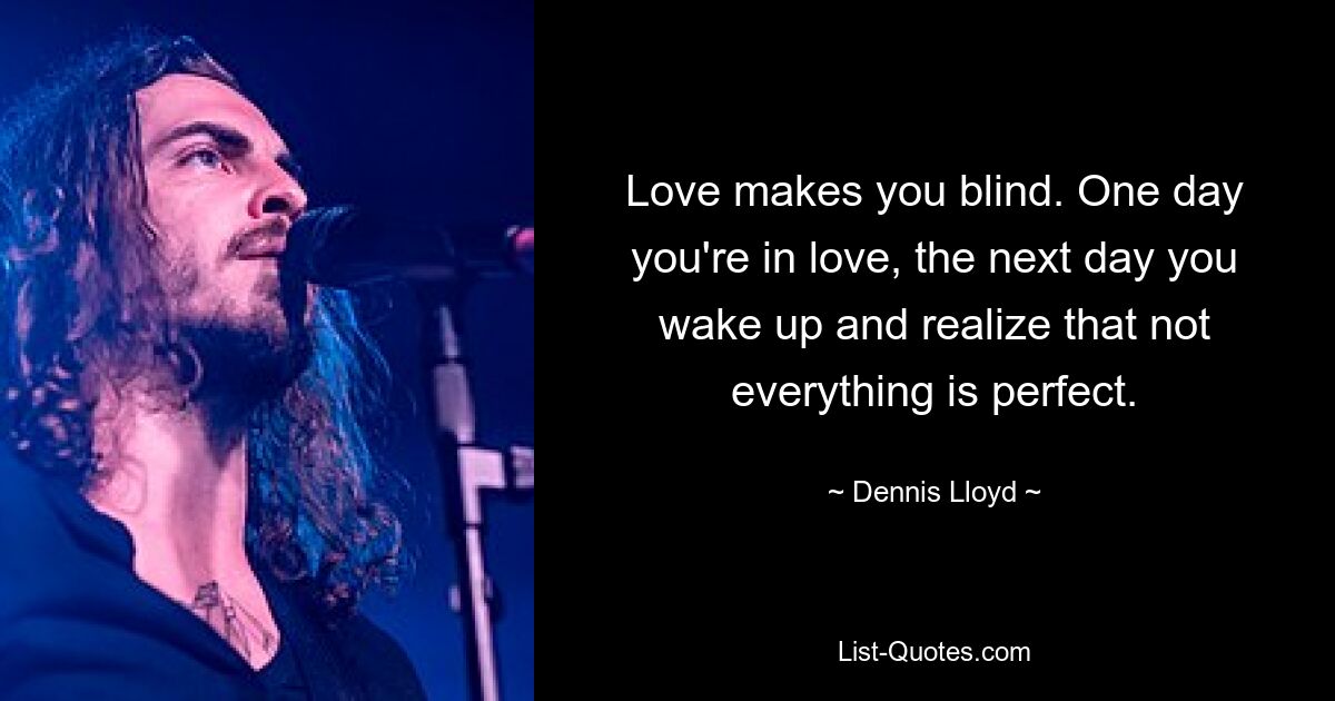 Love makes you blind. One day you're in love, the next day you wake up and realize that not everything is perfect. — © Dennis Lloyd