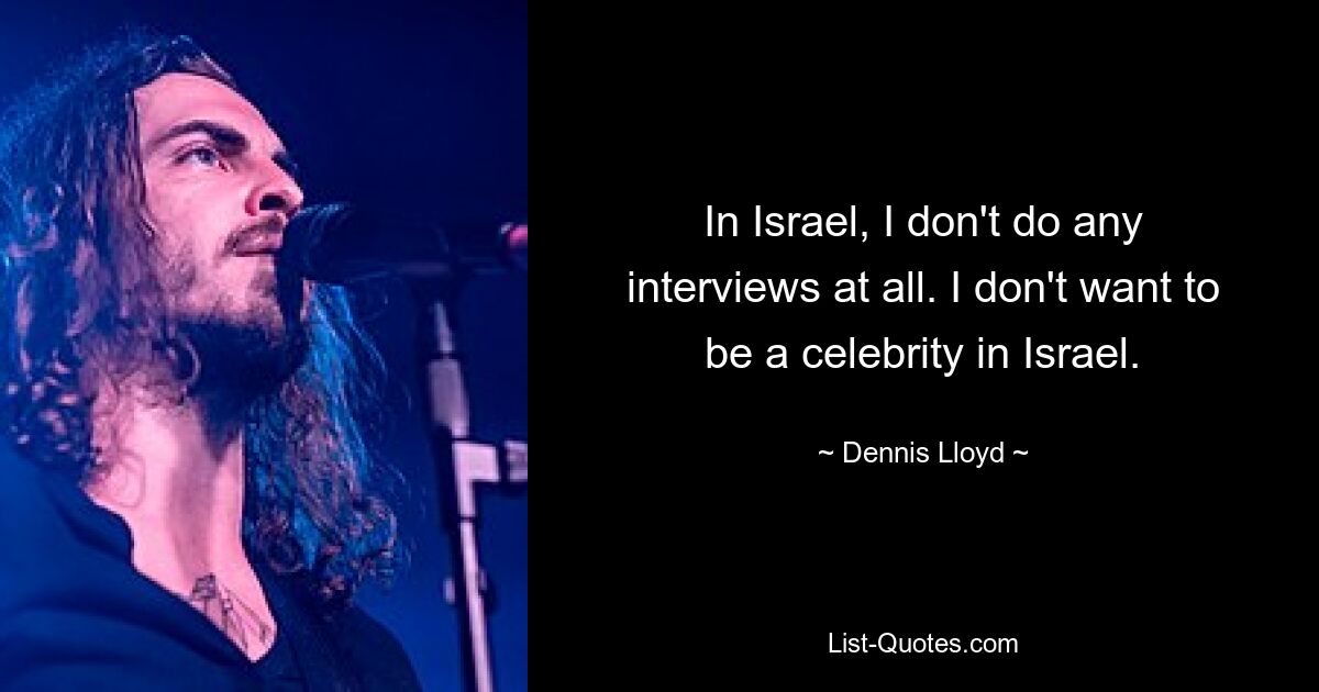 In Israel, I don't do any interviews at all. I don't want to be a celebrity in Israel. — © Dennis Lloyd