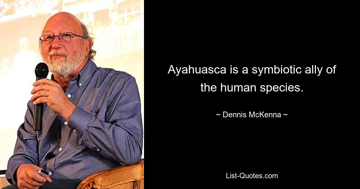 Ayahuasca is a symbiotic ally of the human species. — © Dennis McKenna