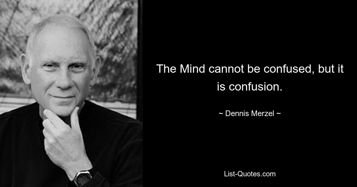 The Mind cannot be confused, but it is confusion. — © Dennis Merzel